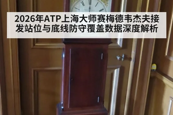 2026年ATP上海大师赛梅德韦杰夫接发站位与底线防守覆盖数据深度解析