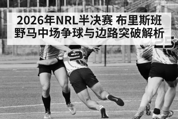 2026年NRL半决赛 布里斯班野马中场争球与边路突破解析