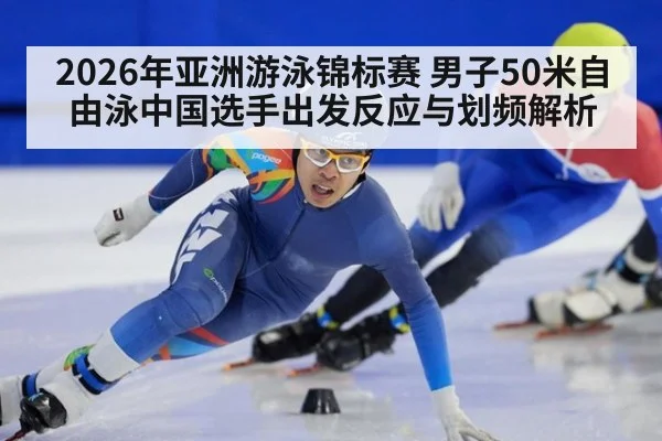 2026年亚洲游泳锦标赛 男子50米自由泳中国选手出发反应与划频解析