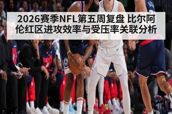 2026赛季NFL第五周复盘 比尔阿伦红区进攻效率与受压率关联分析